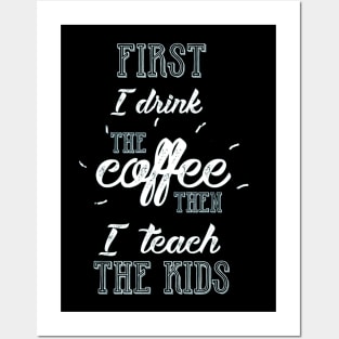 First I Drink The Coffee Then I teach The Kids Teacher Posters and Art